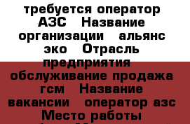 требуется оператор АЗС › Название организации ­ альянс-эко › Отрасль предприятия ­ обслуживание,продажа гсм › Название вакансии ­ оператор азс › Место работы ­ тамбов › Минимальный оклад ­ 1 200 › Максимальный оклад ­ 9 600 - Тамбовская обл., Тамбов г. Работа » Вакансии   